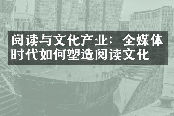 阅读与文化产业：全媒体时代如何塑造阅读文化