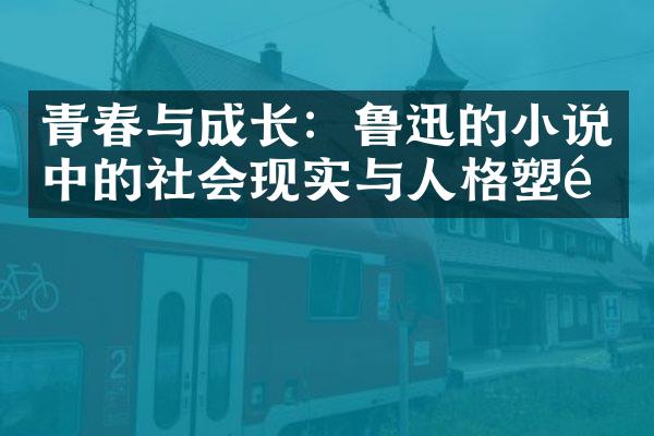 青春与成长：鲁迅的小说中的社会现实与人格塑造