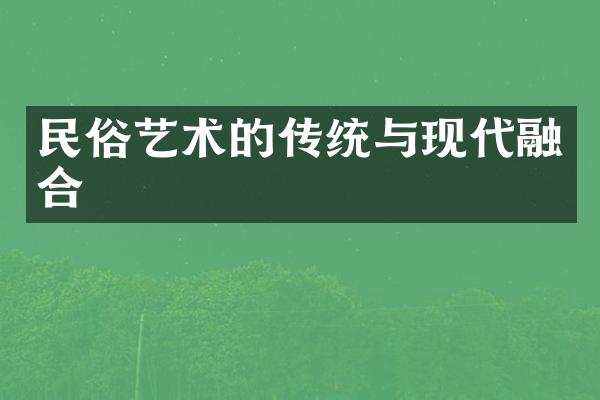 民俗艺术的传统与现代融合