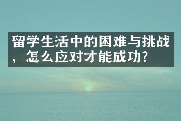 留学生活中的困难与挑战，怎么应对才能成功？