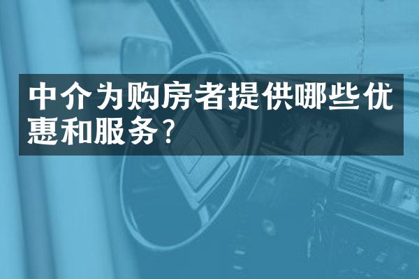 中介为购房者提供哪些优惠和服务？