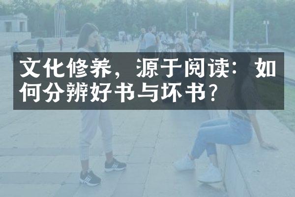 文化修养，源于阅读：如何分辨好书与坏书？