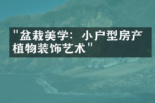 "盆栽美学：小户型房产的植物装饰艺术"