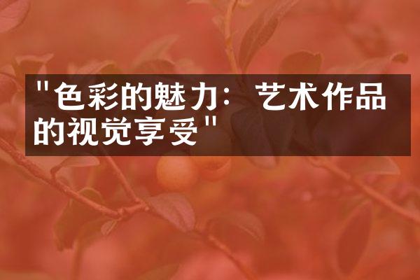 "色彩的魅力：艺术作品中的视觉享受"