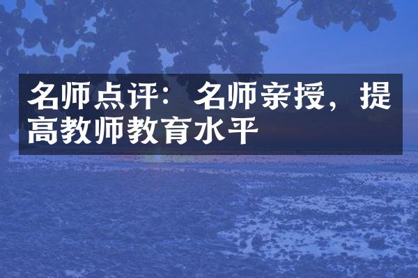 名师点评：名师亲授，提高教师教育水平