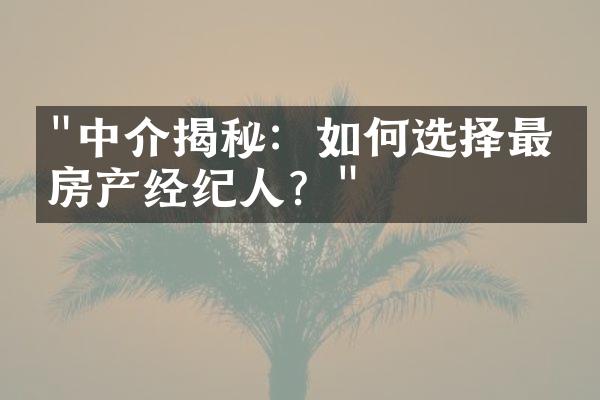 "中介揭秘：如何选择最佳房产经纪人？"