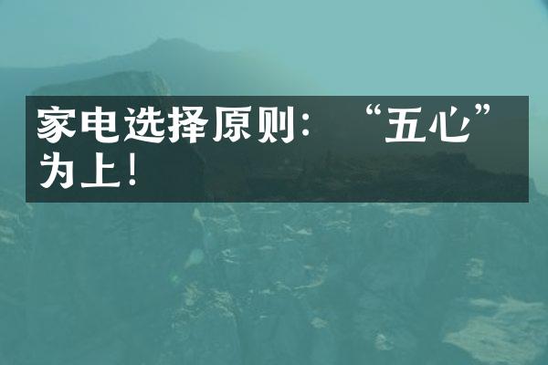 家电选择原则：“五心”为上！