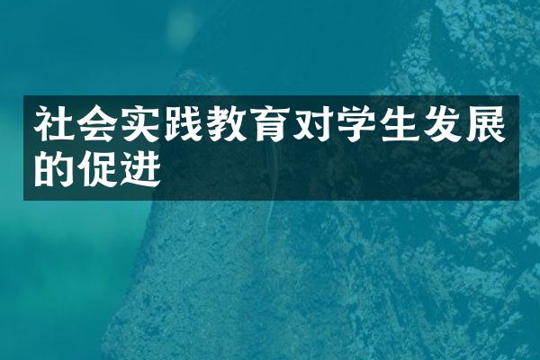 社会实践教育对学生发展的促进