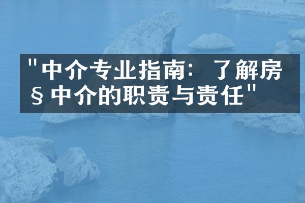 "中介专业指南：了解房产中介的职责与责任"