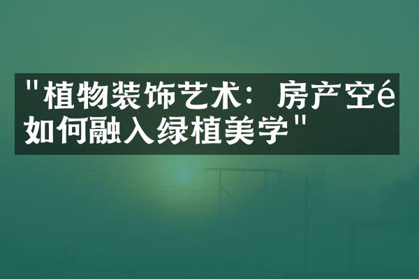 "植物装饰艺术：房产空间如何融入绿植美学"