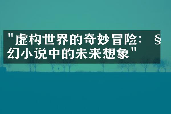 "虚构世界的奇妙冒险：科幻小说中的未来想象"