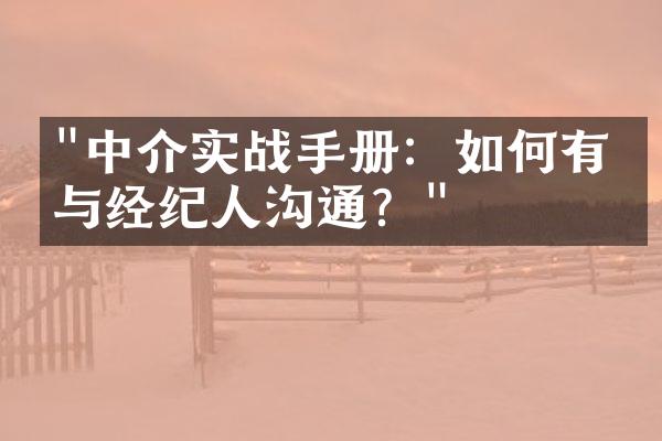 "中介实战手册：如何有效与经纪人沟通？"