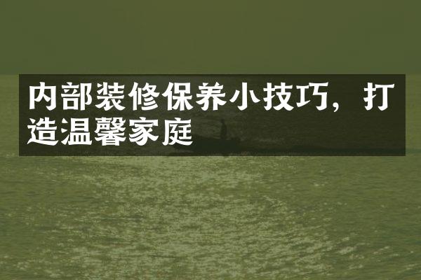 内部装修保养小技巧，打造温馨家庭