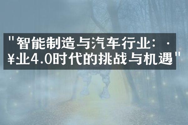 "智能制造与汽车行业：工业4.0时代的挑战与机遇"