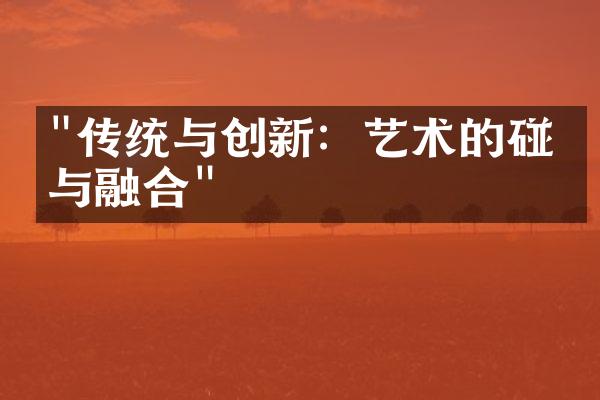 "传统与创新：艺术的碰撞与融合"