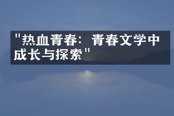 "热血青春：青春文学中的成长与探索"