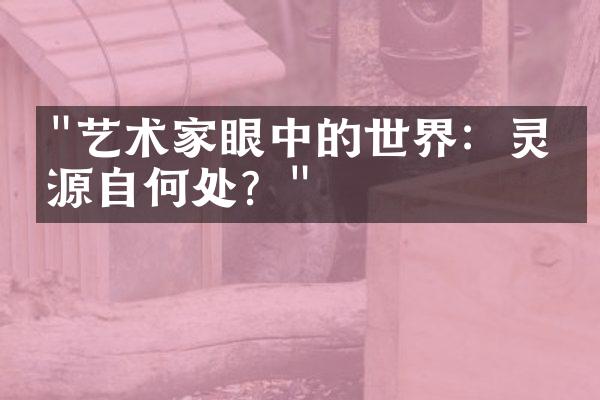 "艺术家眼中的世界：灵感源自何处？"