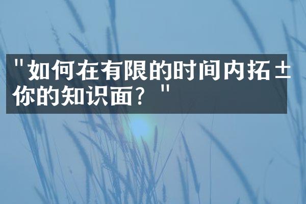 "如何在有限的时间内拓展你的知识面？"