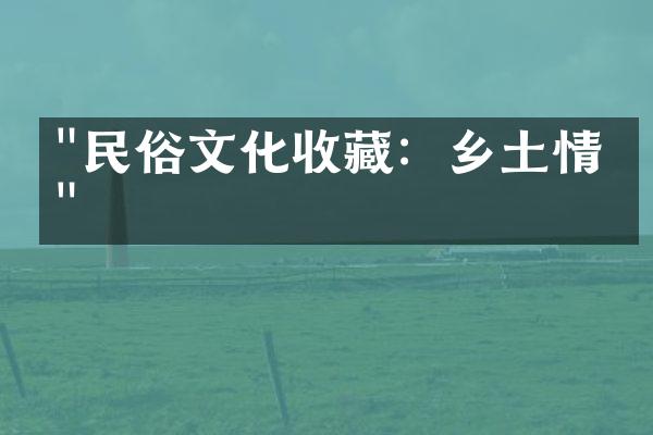 "民俗文化收藏：乡土情怀"