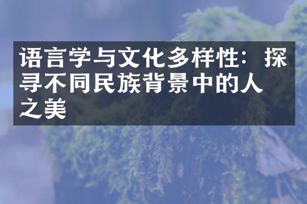 语言学与文化多样性：探寻不同民族背景中的人文之美