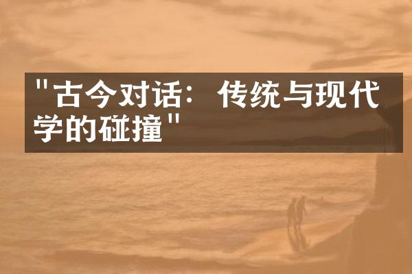 "古今对话：传统与现代文学的碰撞"