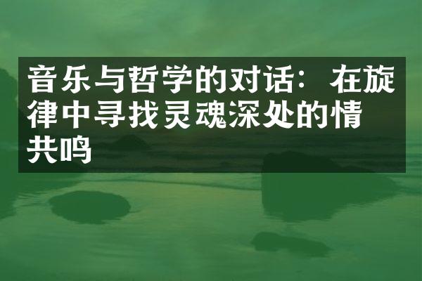 音乐与哲学的对话：在旋律中寻找灵魂深处的情感共鸣