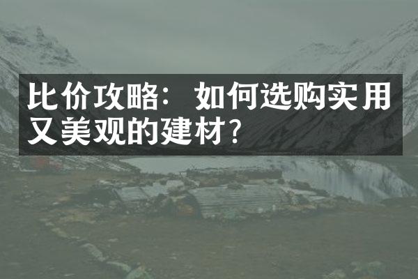 比价攻略：如何选购实用又美观的建材？