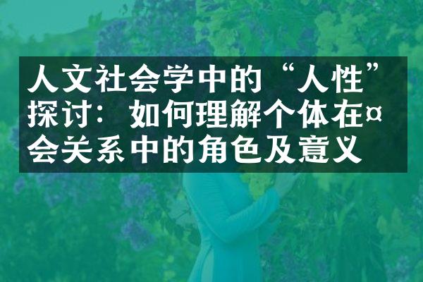 人文社会学中的“人性”探讨：如何理解个体在社会关系中的角色及意义