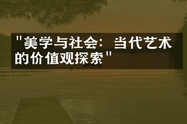 "美学与社会：当代艺术中的价值观探索"