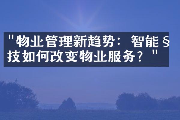 "物业管理新趋势：智能科技如何改变物业服务？"