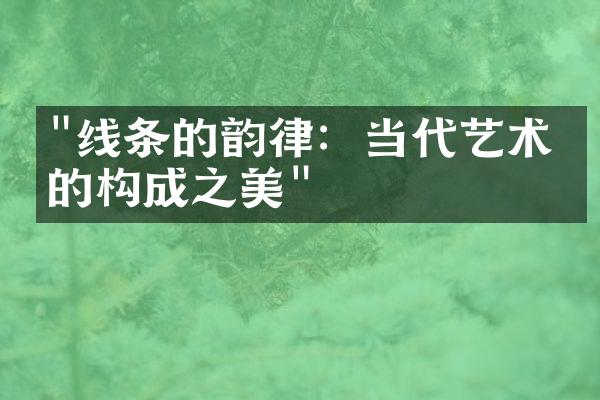 "线条的韵律：当代艺术中的构成之美"