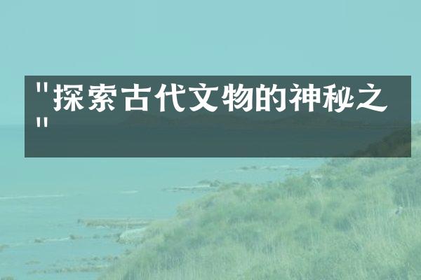 "探索古代文物的神秘之旅"