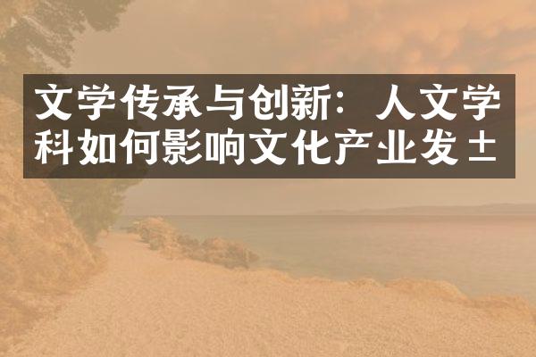 文学传承与创新：人文学科如何影响文化产业发展