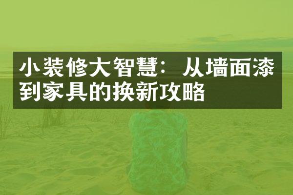 小装修大智慧：从墙面漆到家具的换新攻略