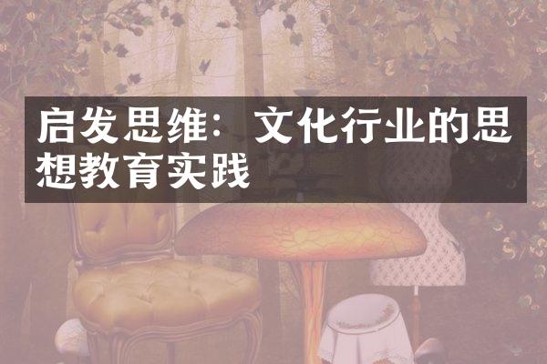 启发思维：文化行业的思想教育实践