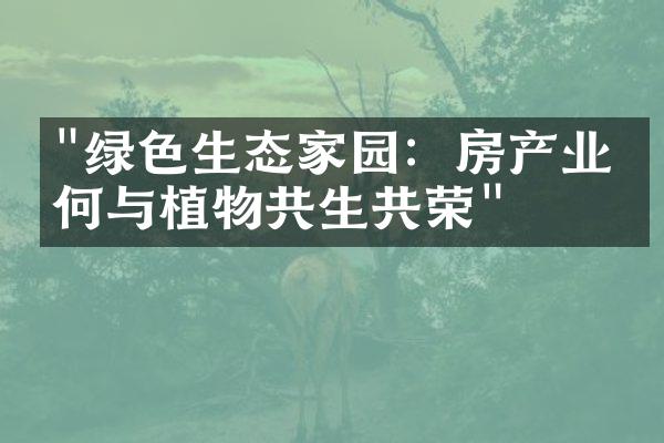 "绿色生态家园：房产业如何与植物共生共荣"