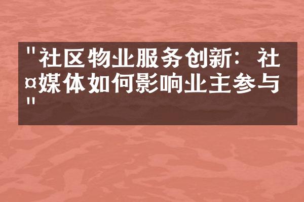 "社区物业服务创新：社交媒体如何影响业主参与？"