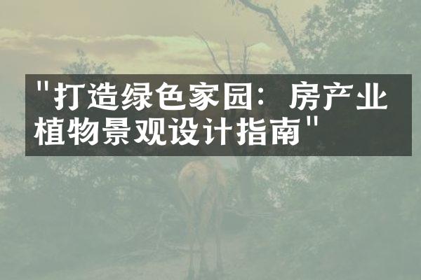 "打造绿色家园：房产业的植物景观设计指南"