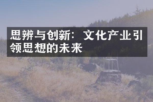 思辨与创新：文化产业引领思想的未来