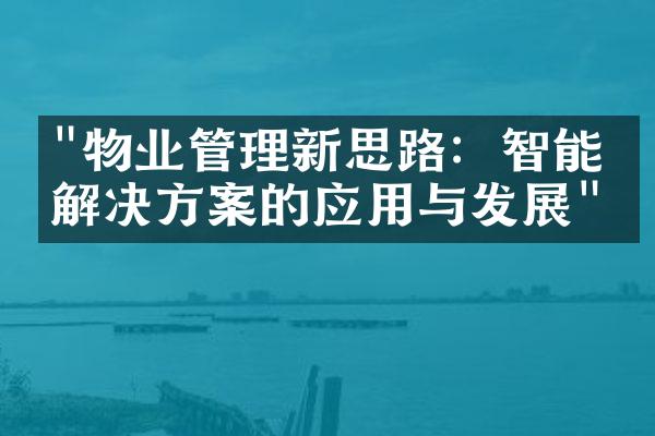 "物业管理新思路：智能化解决方案的应用与发展"