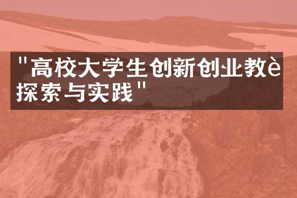 "高校大学生创新创业教育探索与实践"