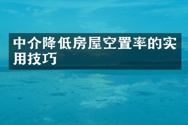 中介降低房屋空置率的实用技巧