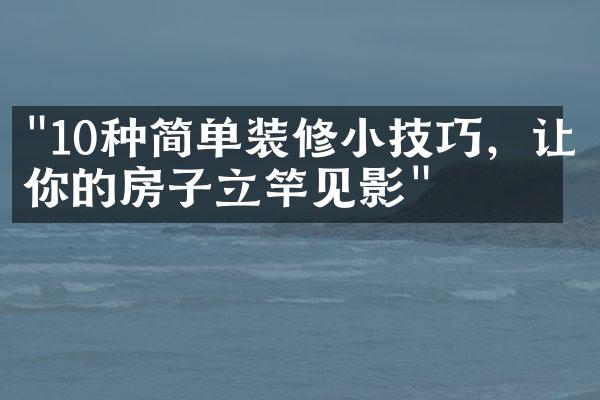 "10种简单装修小技巧，让你的房子立竿见影"