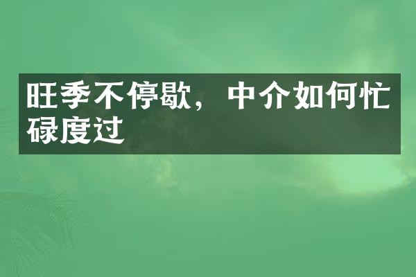 旺季不停歇，中介如何忙碌度过