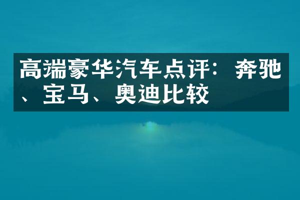 高端豪华汽车点评：奔驰、宝马、奥迪比较