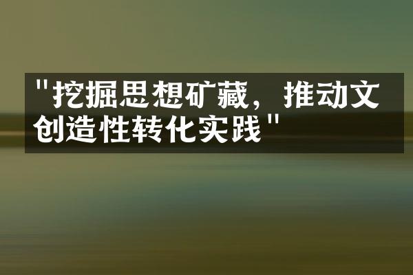 "挖掘思想矿藏，推动文化创造性转化实践"