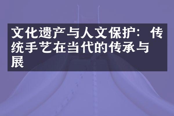 文化遗产与人文保护：传统手艺在当代的传承与发展