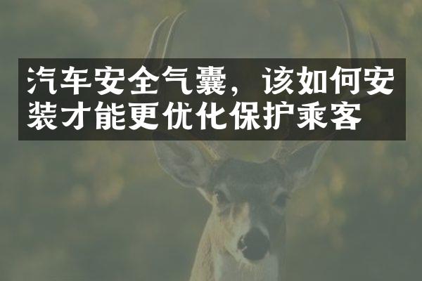 汽车安全气囊，该如何安装才能更优化保护乘客？