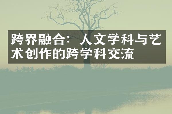 跨界融合：人文学科与艺术创作的跨学科交流