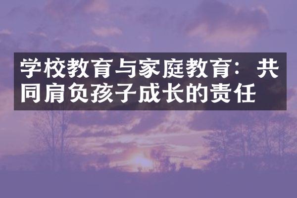 学校教育与家庭教育：共同肩负孩子成长的责任